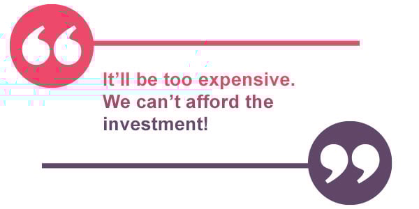 Quote: It's too expensive! We can't afford the investment!